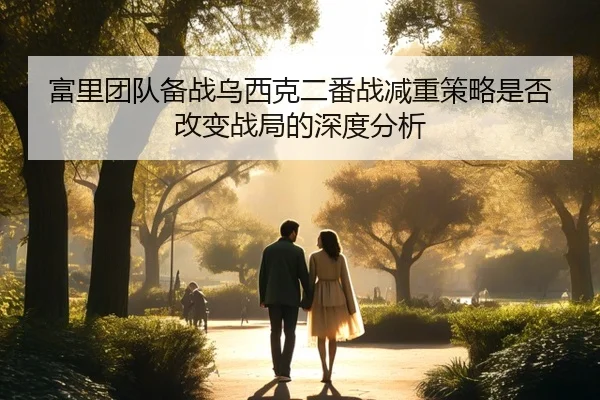 富里团队备战乌西克二番战减重策略是否改变战局的深度分析