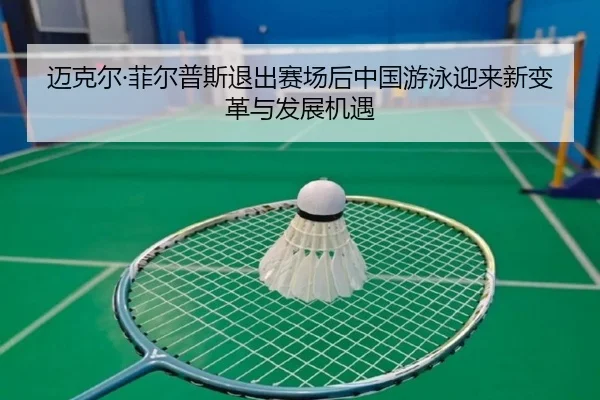 迈克尔·菲尔普斯退出赛场后中国游泳迎来新变革与发展机遇