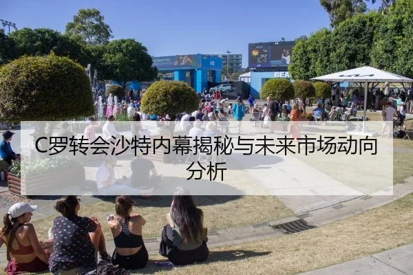 C罗转会沙特内幕揭秘与未来市场动向分析