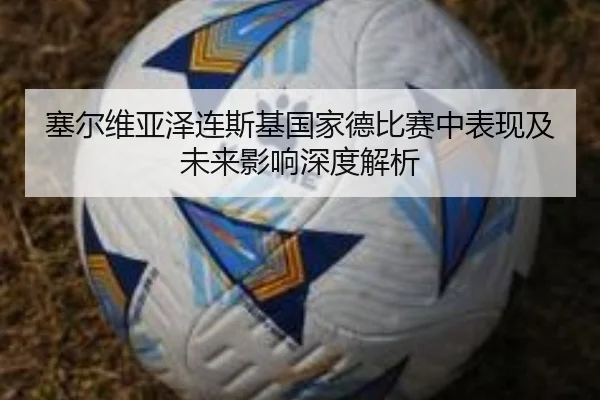 塞尔维亚泽连斯基国家德比赛中表现及未来影响深度解析