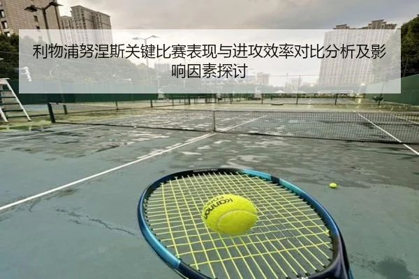 利物浦努涅斯关键比赛表现与进攻效率对比分析及影响因素探讨