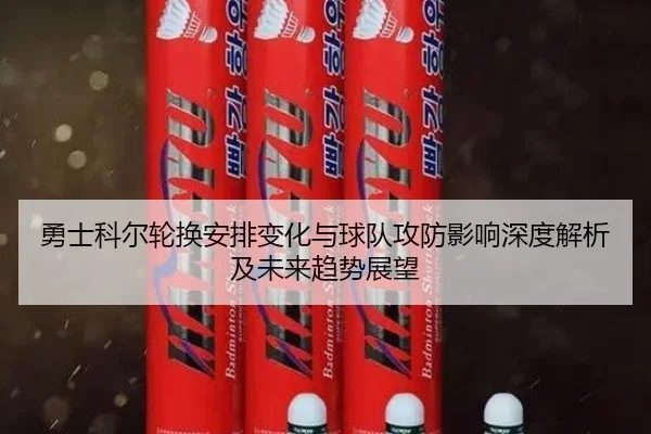 yong-shi-ke-er-lun-huan-an-pai-bian-hua-yu-qiu-dui-gong-fang-ying-xiang-shen-du-jie-xi-ji-wei-lai-qu-shi-zhan-wang-2-481.jpg