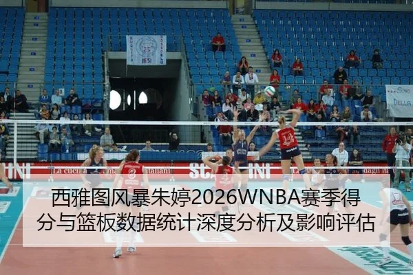 西雅图风暴朱婷2026WNBA赛季得分与篮板数据统计深度分析及影响评估