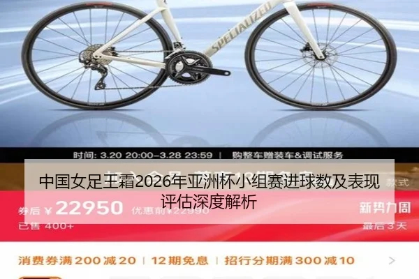 中国女足王霜2026年亚洲杯小组赛进球数及表现评估深度解析